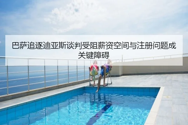 巴萨追逐迪亚斯谈判受阻薪资空间与注册问题成关键障碍